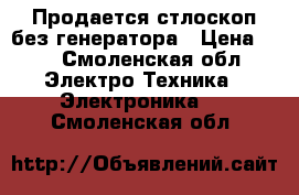 Продается стлоскоп без генератора › Цена ­ 1 - Смоленская обл. Электро-Техника » Электроника   . Смоленская обл.